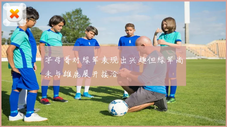 字母哥对绿军表现出兴趣但绿军尚未与雄鹿展开接洽