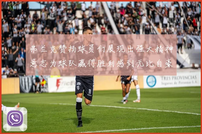 弗兰克赞扬球员们展现出强大精神意志为球队赢得胜利感到无比自豪