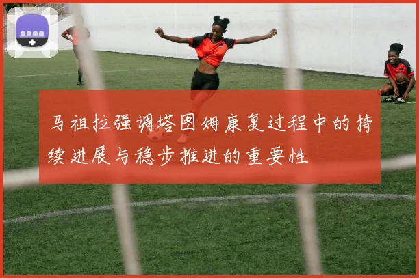 马祖拉强调塔图姆康复过程中的持续进展与稳步推进的重要性
