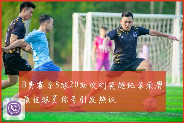 B费赛季8球20助攻创英超纪录荣膺最佳球员称号引发热议