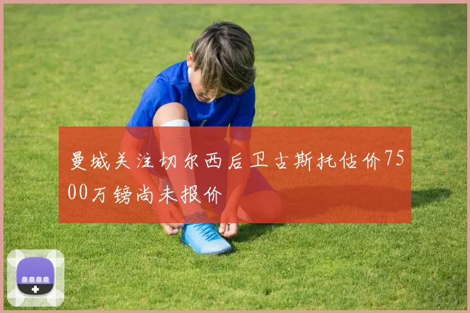 曼城关注切尔西后卫古斯托估价7500万镑尚未报价