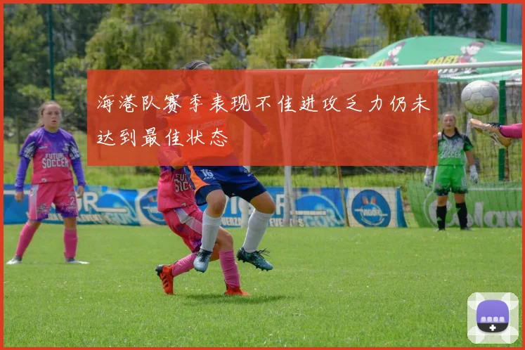 海港队赛季表现不佳进攻乏力仍未达到最佳状态