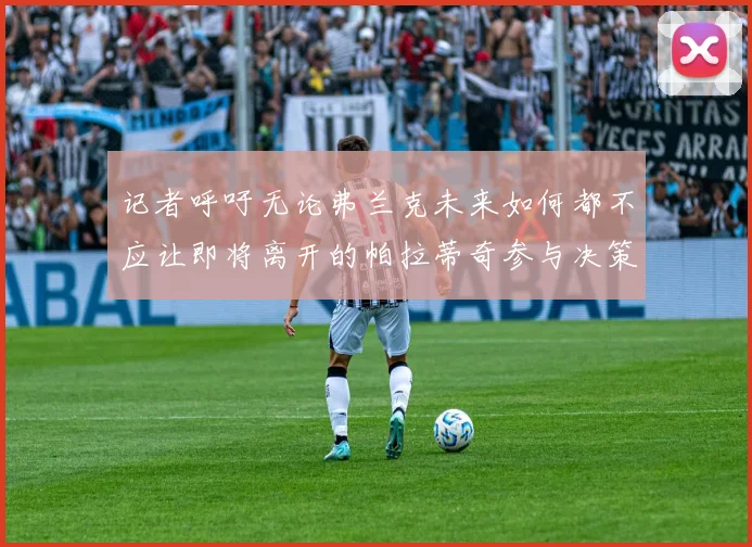 记者呼吁无论弗兰克未来如何都不应让即将离开的帕拉蒂奇参与决策
