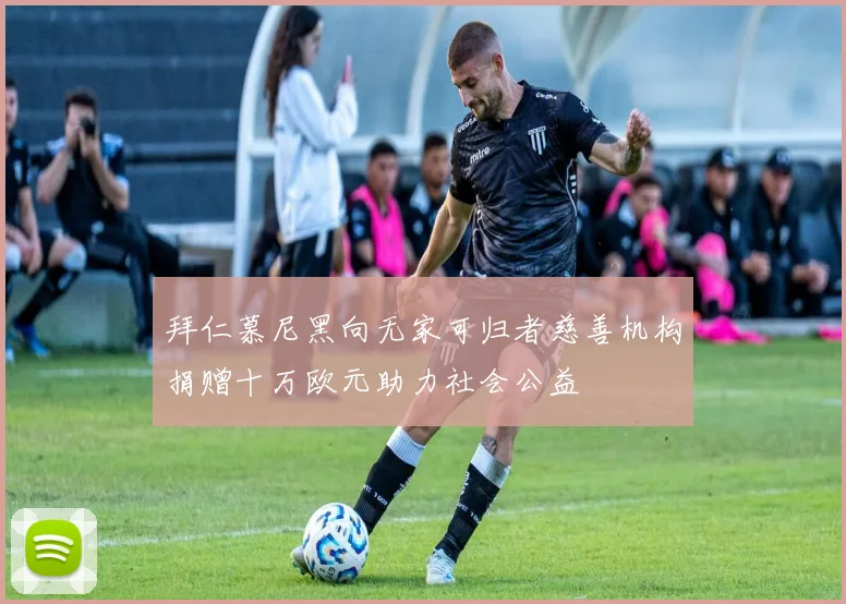 拜仁慕尼黑向无家可归者慈善机构捐赠十万欧元助力社会公益