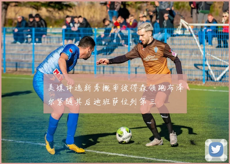 美媒评选新秀概率彼得森领跑布泽尔紧随其后迪班萨位列第三
