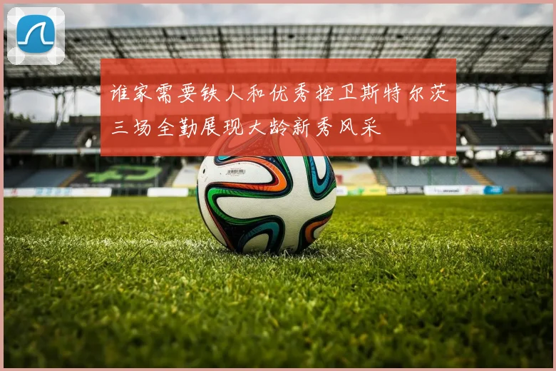 谁家需要铁人和优秀控卫斯特尔茨三场全勤展现大龄新秀风采