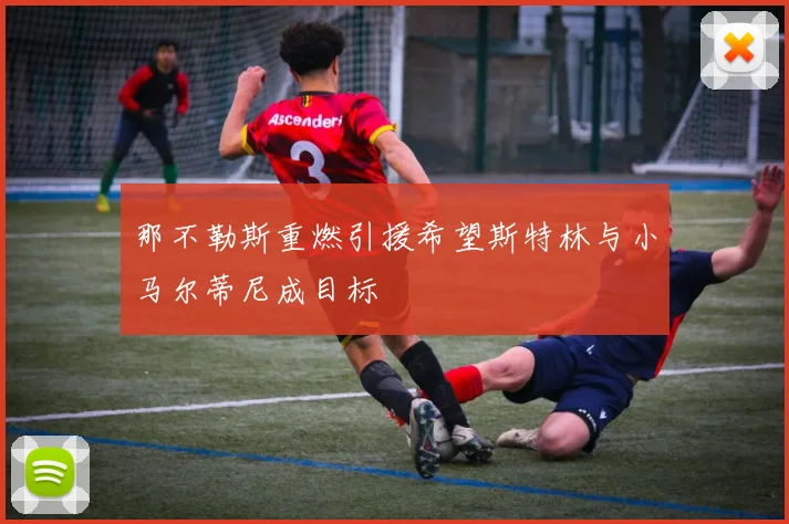那不勒斯重燃引援希望斯特林与小马尔蒂尼成目标