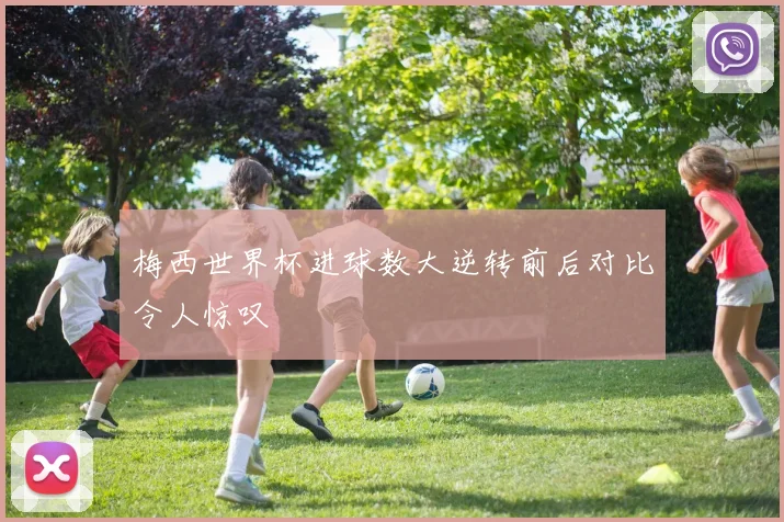梅西世界杯进球数大逆转前后对比令人惊叹