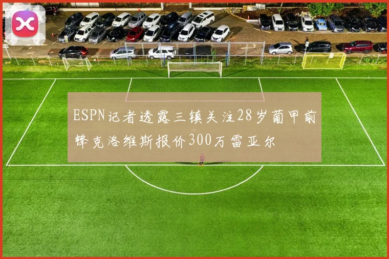 ESPN记者透露三镇关注28岁葡甲前锋克洛维斯报价300万雷亚尔